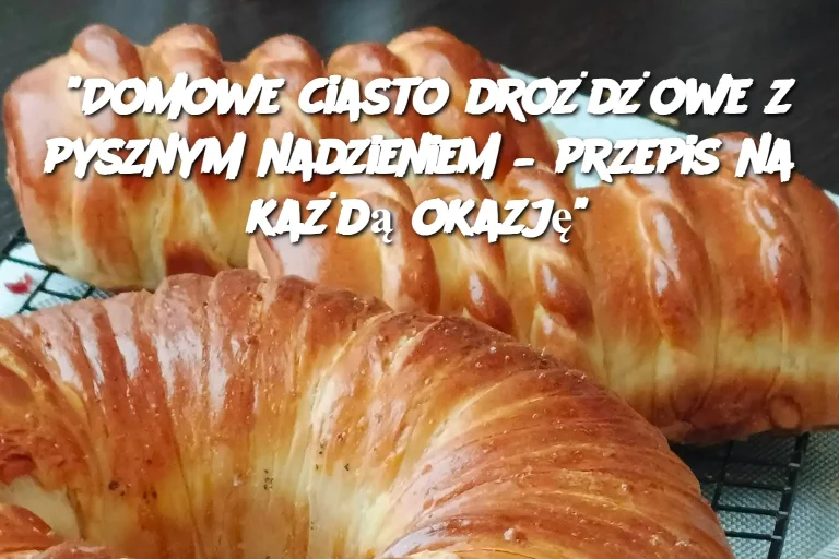 "Domowe ciasto drożdżowe z pysznym nadzieniem – przepis na każdą okazję"