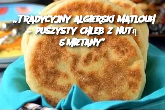 „Tradycyjny algierski Matlouh – puszysty chleb z nutą śmietany”