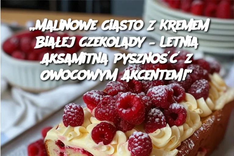 „Malinowe Ciasto Z Kremem Białej Czekolady – Letnia Aksamitna Pyszność z Owocowym Akcentem!”