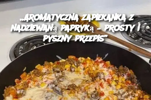 „Aromatyczna zapiekanka z nadziewaną papryką – prosty i pyszny przepis”