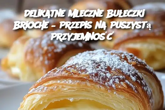 Delikatne Mleczne Bułeczki Brioche – Przepis na Puszystą Przyjemność