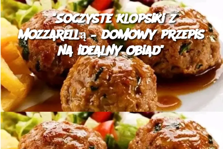 "Soczyste klopsiki z mozzarellą – domowy przepis na idealny obiad"