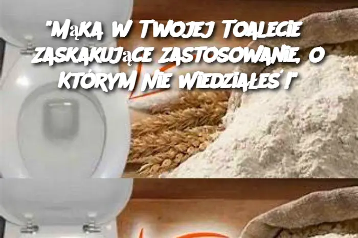 "Mąka w Twojej Toalecie? Zaskakujące Zastosowanie, o Którym Nie Wiedziałeś!"