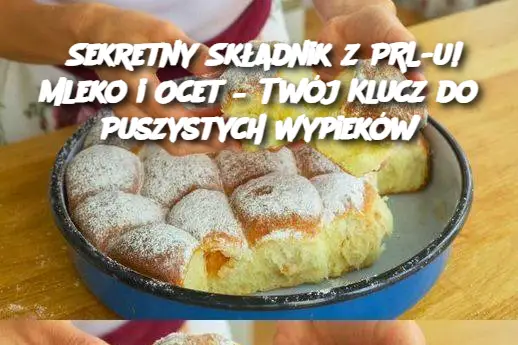 Sekretny Składnik z PRL-u! Mleko i Ocet – Twój Klucz do Puszystych Wypieków