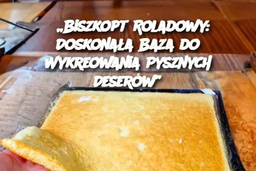 „Biszkopt Roladowy: Doskonała Baza do Wykreowania Pysznych Deserów”