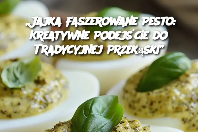 „Jajka Faszerowane Pesto: Kreatywne Podejście do Tradycyjnej Przekąski”