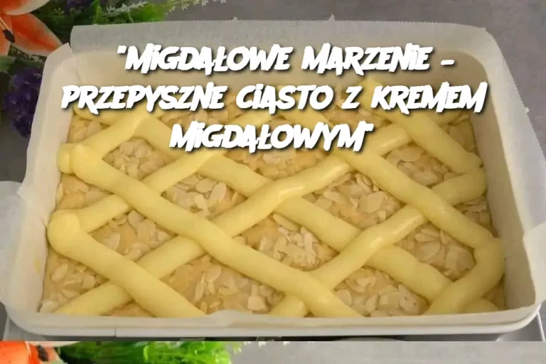 "Migdałowe marzenie – przepyszne ciasto z kremem migdałowym"