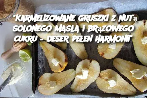 "Karmelizowane gruszki z nutą solonego masła i brązowego cukru – deser pełen harmonii"