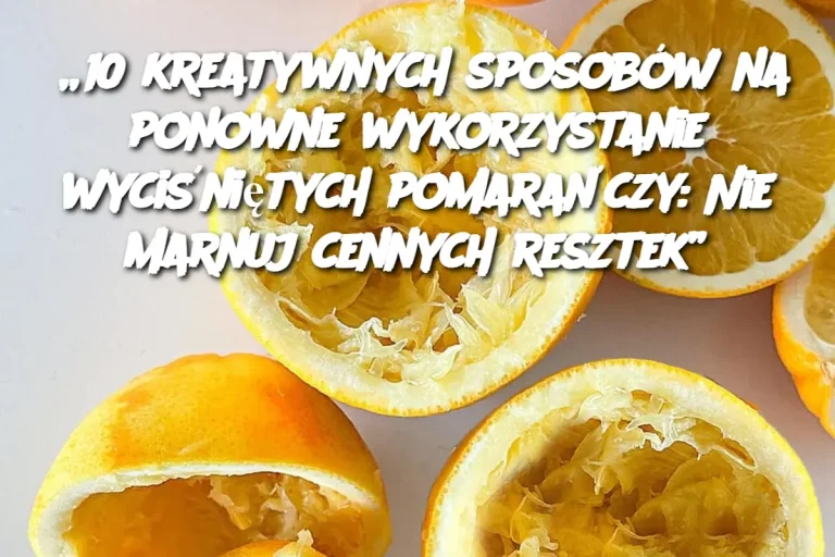 „10 kreatywnych sposobów na ponowne wykorzystanie wyciśniętych pomarańczy: Nie marnuj cennych resztek”