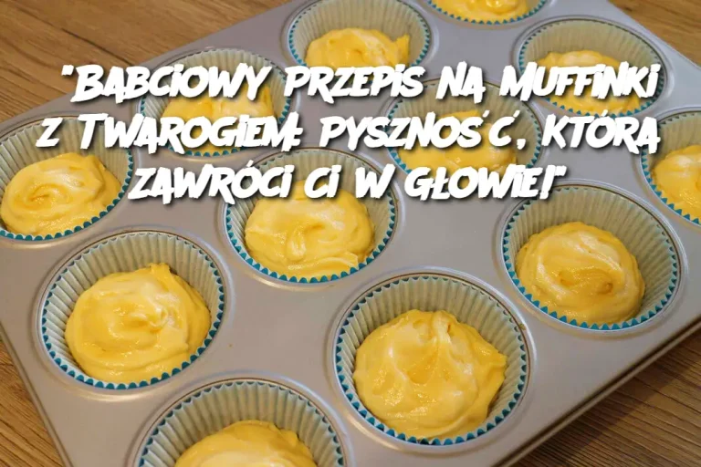 "Babciowy Przepis na Muffinki z Twarogiem: Pyszność, Która Zawróci Ci w Głowie!"