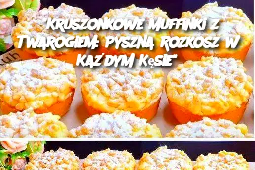 "Kruszonkowe Muffinki z Twarogiem: Pyszna Rozkosz w Każdym Kęsie"