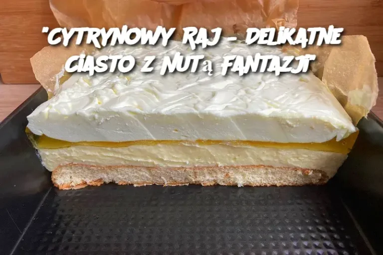 "Cytrynowy Raj – Delikatne Ciasto z Nutą Fantazji"