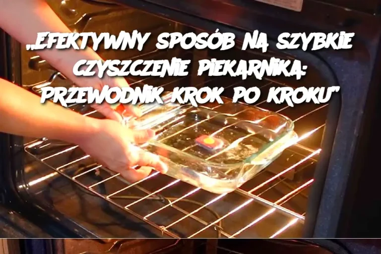 „Efektywny sposób na szybkie czyszczenie piekarnika: Przewodnik krok po kroku”