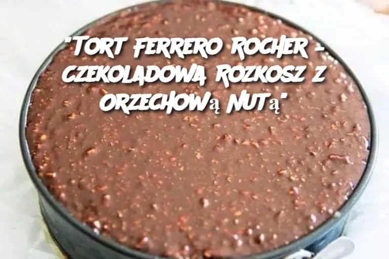 "Tort Ferrero Rocher – Czekoladowa Rozkosz z Orzechową Nutą"