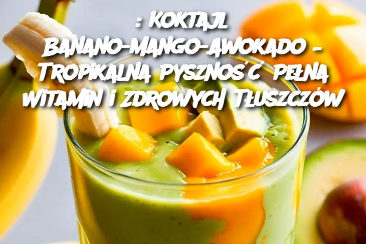 : Koktajl Banano-Mango-Awokado – Tropikalna Pyszność Pełna Witamin i Zdrowych Tłuszczów