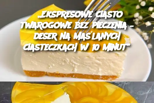 „Ekspresowe ciasto twarogowe bez pieczenia – deser na maślanych ciasteczkach w 10 minut”