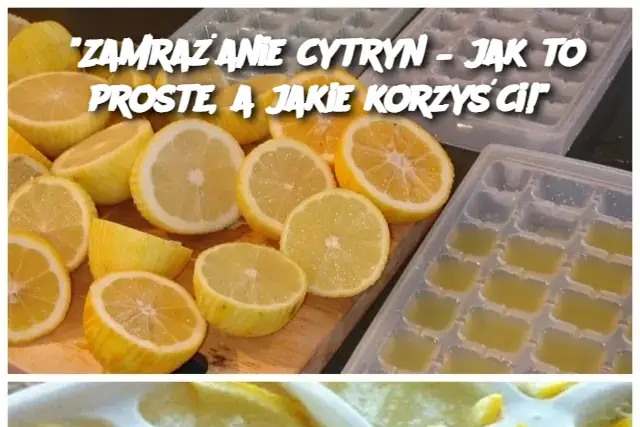 "Zamrażanie cytryn – jak to proste, a jakie korzyści!"