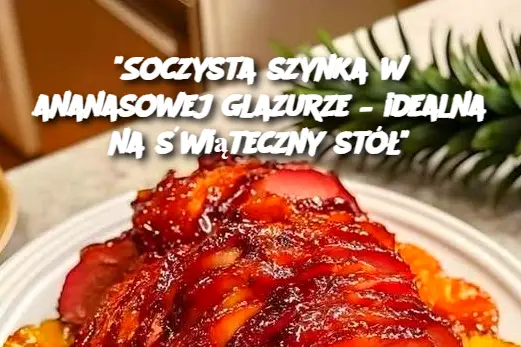 "Soczysta szynka w ananasowej glazurze – idealna na świąteczny stół"