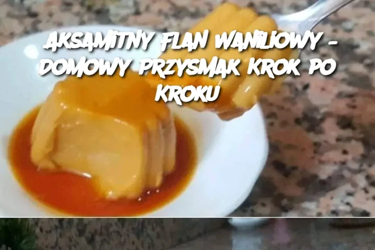 Aksamitny Flan Waniliowy – Domowy Przysmak Krok po Kroku