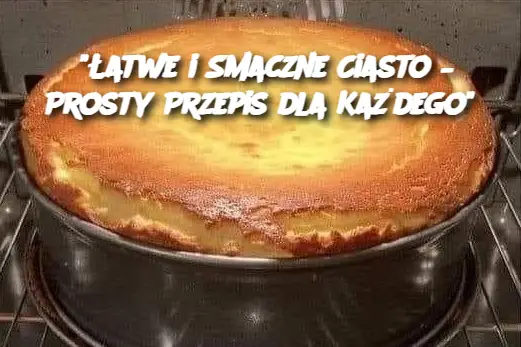 "Łatwe i Smaczne Ciasto – Prosty Przepis dla Każdego"