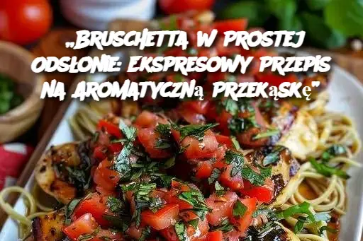 „Bruschetta w Prostej Odsłonie: Ekspresowy Przepis na Aromatyczną Przekąskę”