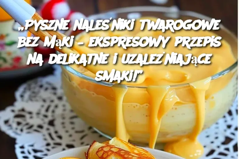 „Pyszne naleśniki twarogowe bez mąki – ekspresowy przepis na delikatne i uzależniające smaki!”