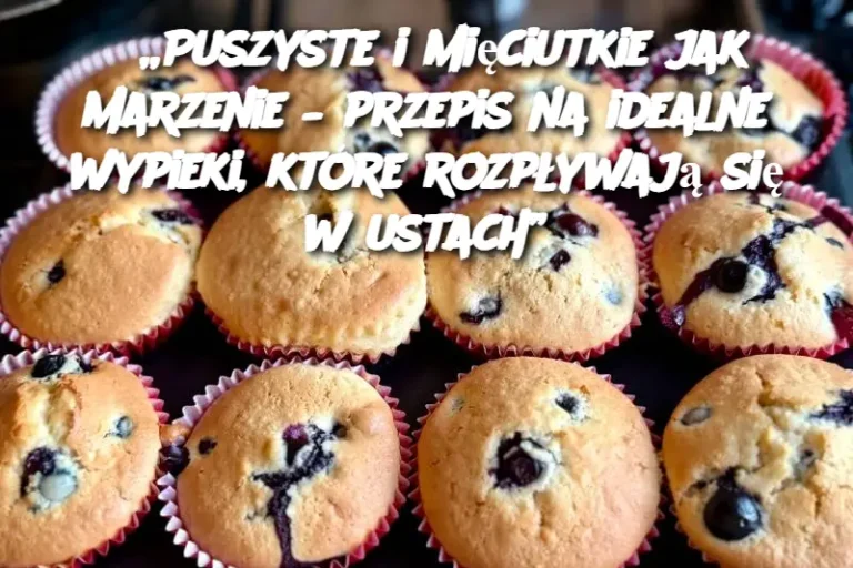 „Puszyste i mięciutkie jak marzenie – przepis na idealne wypieki, które rozpływają się w ustach”