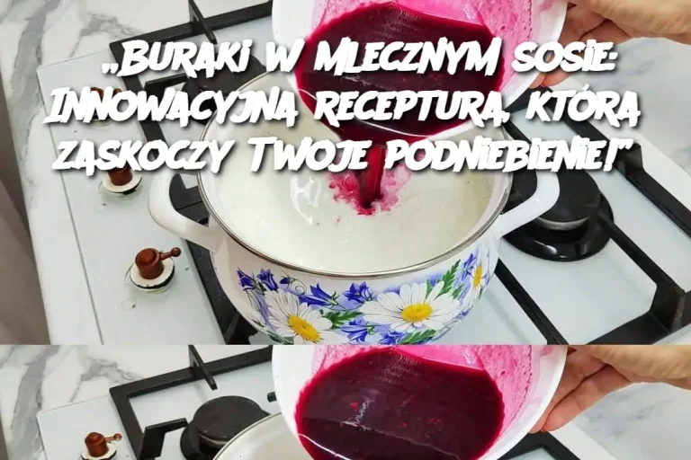 „Buraki w mlecznym sosie: Innowacyjna receptura, która zaskoczy Twoje podniebienie!”