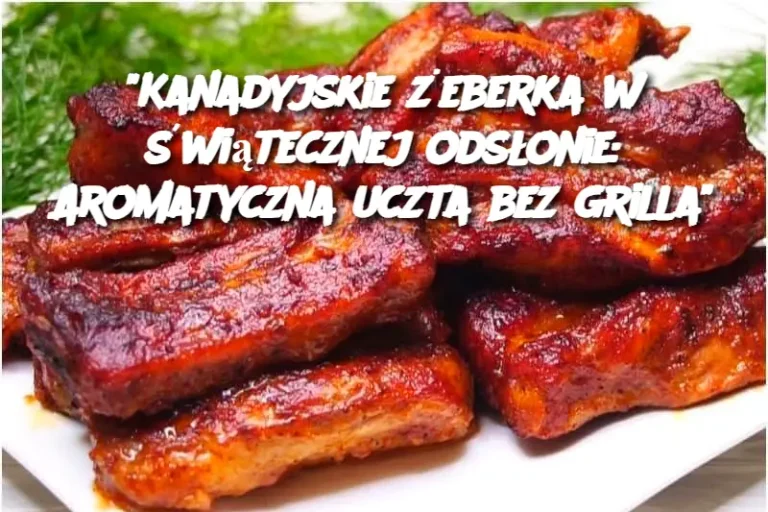 "Kanadyjskie żeberka w świątecznej odsłonie: Aromatyczna uczta bez grilla"