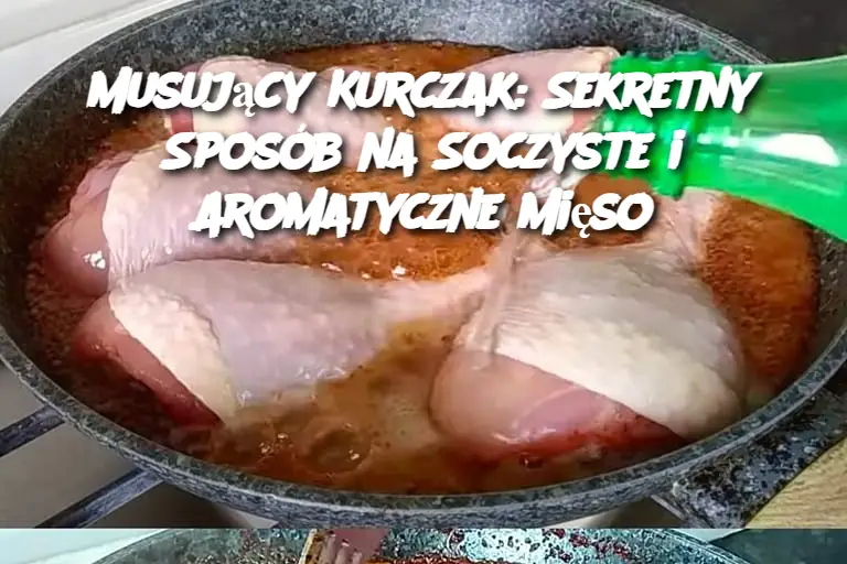 Musujący Kurczak: Sekretny Sposób na Soczyste i Aromatyczne Mięso