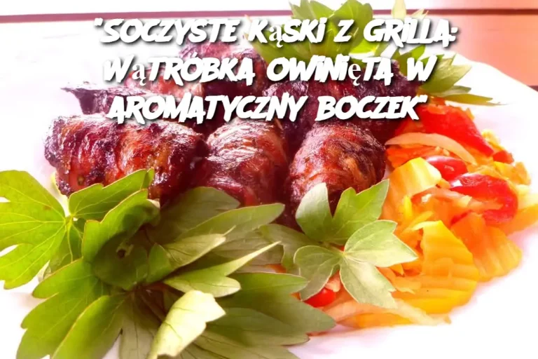 "Soczyste kąski z grilla: Wątróbka owinięta w aromatyczny boczek"
