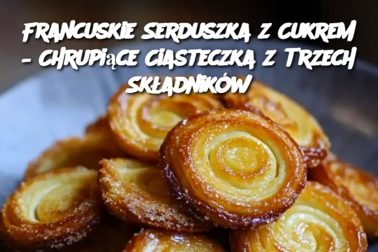 Francuskie Serduszka z Cukrem – Chrupiące Ciasteczka z Trzech Składników