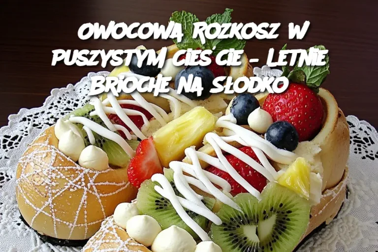 Owocowa Rozkosz w Puszystym Cieście – Letnie Brioche na Słodko