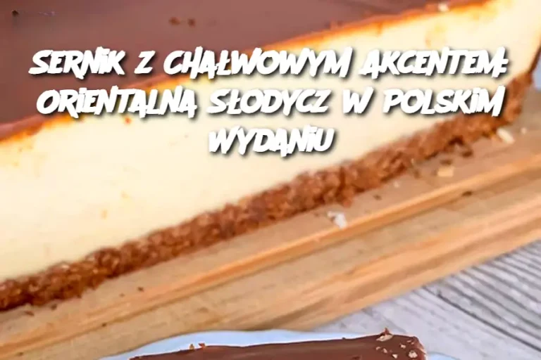 Sernik z Chałwowym Akcentem: Orientalna Słodycz w Polskim Wydaniu
