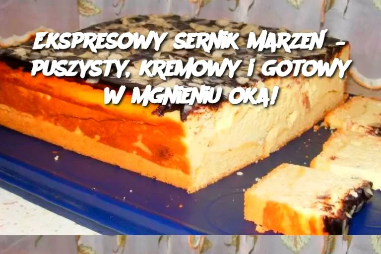 Ekspresowy sernik marzeń – puszysty, kremowy i gotowy w mgnieniu oka!