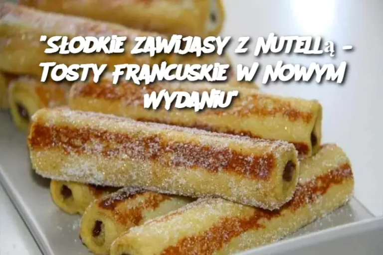 "Słodkie Zawijasy z Nutellą – Tosty Francuskie w Nowym Wydaniu"
