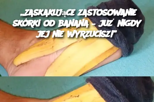 „Zaskakujące zastosowanie skórki od banana – już nigdy jej nie wyrzucisz!”